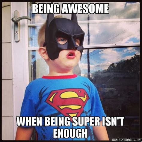 Being Awesome When Being Super Isnt Enough Make A Meme