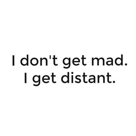 I Dont Get Mad I Get Distant ♡ Jokes Quotes Life Quotes Dont Get Mad All About Me