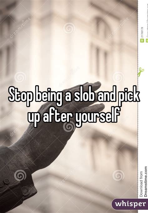 Stop Being A Slob And Pick Up After Yourself