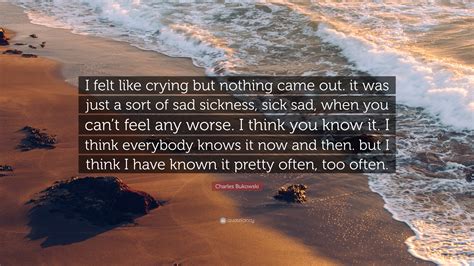 Charles Bukowski Quote I Felt Like Crying But Nothing Came Out It