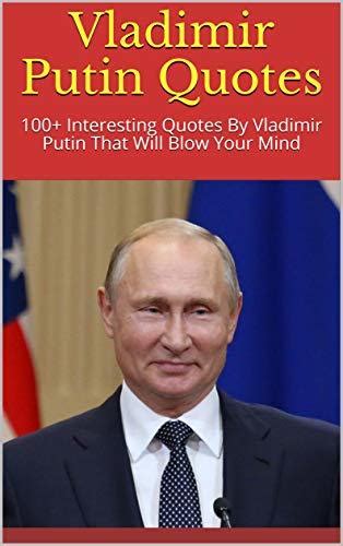 Vladimir Putin Quotes 100 Interesting Quotes By Vladimir Putin That