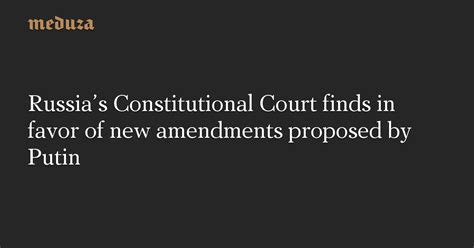 Russia’s Constitutional Court Finds In Favor Of New Amendments Proposed By Putin — Meduza