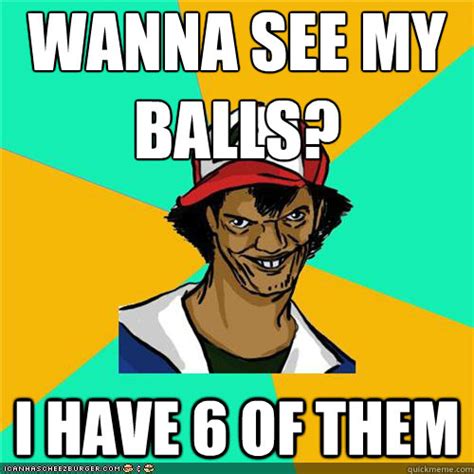 Wanna See My Balls I Have Of Them Misc Quickmeme