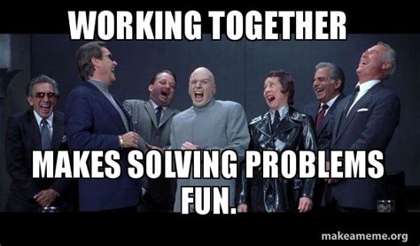Working Together Makes Solving Problems Fun Dr Evil And Henchmen