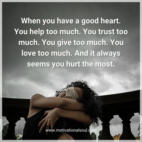 Quote When You Have A Good Heart You Help Too Much You Trust