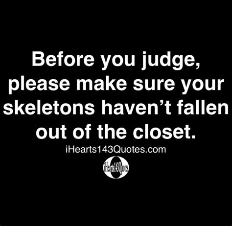 Before You Judge Please Make Sure Your Skeletons Havent Fallen Out Of