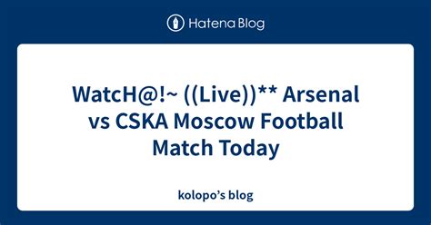 Watch Live Arsenal Vs Cska Moscow Football Match Today