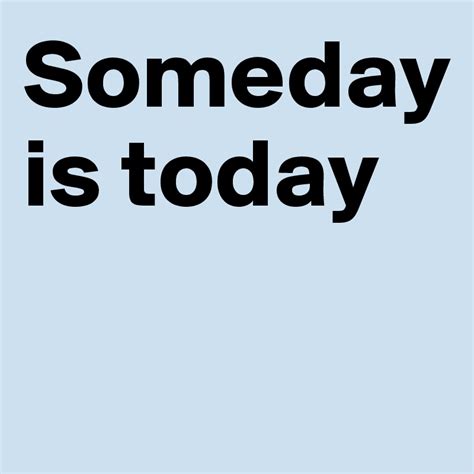 Someday Is Today Post By Kisskisskiss On Boldomatic