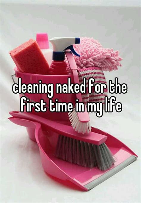 cleaning naked for the first time in my life