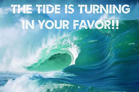 The Tide Is Turning In Your Favor