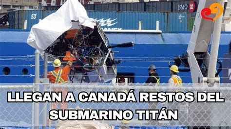 Llegan A Canad Restos Del Submarino Tit N Youtube