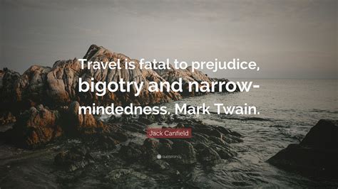 Position home > 2017 > travel is fatal to prejudice, bigotry… Jack Canfield Quote: "Travel is fatal to prejudice, bigotry and narrow-mindedness. Mark Twain."