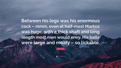 Kate Kent Quote Between His Legs Was His Enormous Cock Mmm Even At Half Mast Markus Was