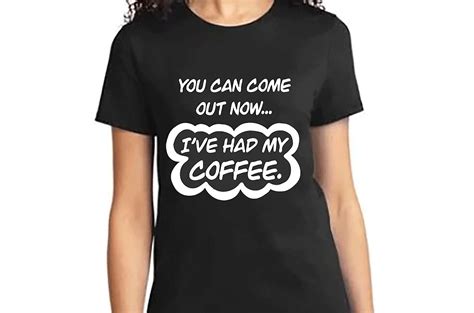 You Can Come Out Now I Had My Coffee T Shirt Tee Shirt Top Etsy