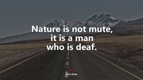 628503 Nature Is Not Mute It Is A Man Who Is Deaf Terence Mckenna