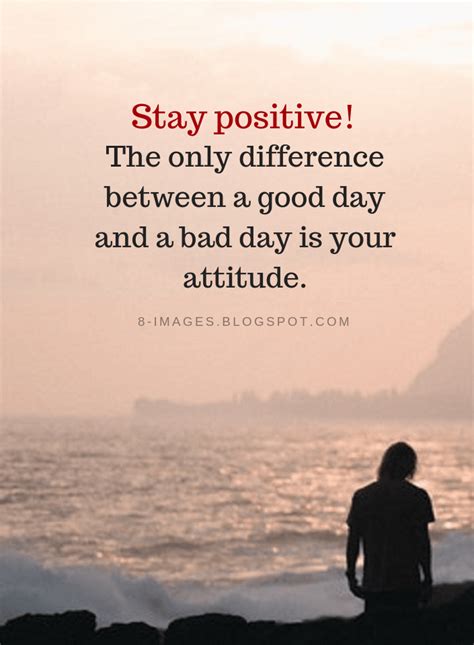 Stay Positive The Only Difference Between A Good Day And A Bad Day Is