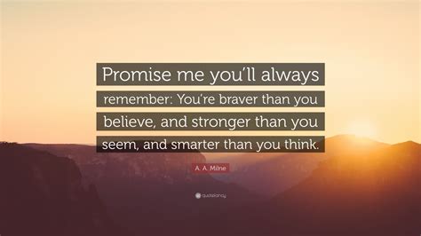 But the most important thing is, even if we're apart, i'll always be with you. A. A. Milne Quote: "Promise me you'll always remember: You're braver than you believe, and ...