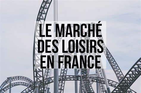 Comment Se Porte Le Marché Des Loisirs En France