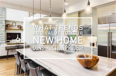 New Home Construction Trends That Adds Value To Your Home