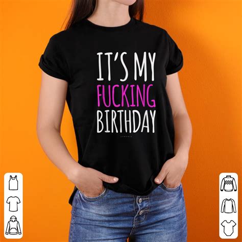 Official It S My Fucking Birthday Shirts Hoodie Sweater Longsleeve T Shirt