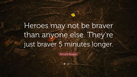 Ronald Reagan Quote Heroes May Not Be Braver Than Anyone Else They