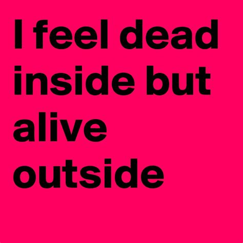 I Feel Dead Inside But Alive Outside Post By Umamazinglinda On Boldomatic
