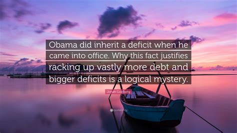 Jonah Goldberg Quote “obama Did Inherit A Deficit When He Came Into Office Why This Fact