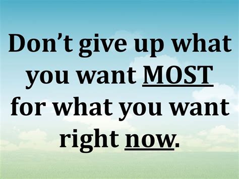 Image Result For Dont Give Up What You Want Most For What You Want Now
