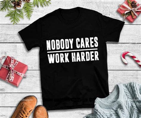 Nobody Cares Work Harder Svgnobody Cares Work Harder Vector T Shirt