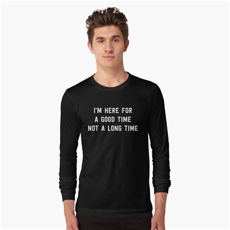 We don't need a loicence for it 3. "I'm here for a good time not a long time" T-shirt by partyanimal | Redbubble