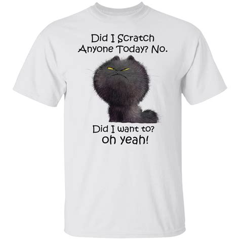 Black Cat Did I Scratch Anyone Today No Did I Want To Oh Yeah Shirt