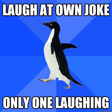 Laugh At Own Joke Only One Laughing Socially Awkward Penguin Quickmeme