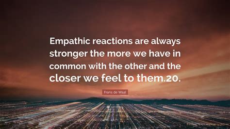 Frans De Waal Quote Empathic Reactions Are Always Stronger The More