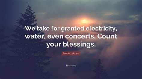 Browse our selections of quotes about damian marley. Damian Marley Quote: "We take for granted electricity, water, even concerts. Count your ...
