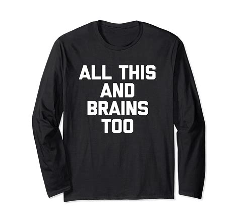 All This And Brains Too T Shirt Funny Saying Sarcastic Novelty Long Sleeve T Shirt