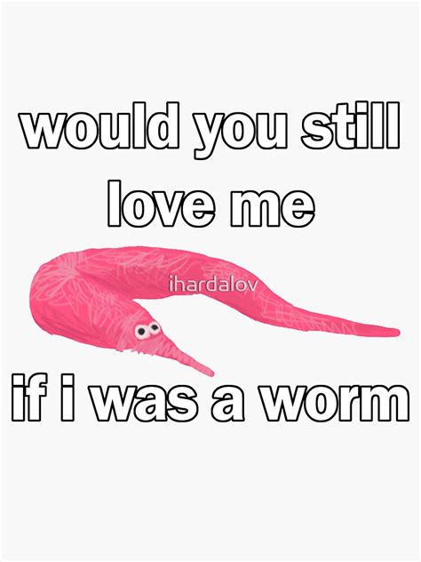 Would You Still Love Me If I Was A Worm Sticker For Sale By Ihardalov Redbubble