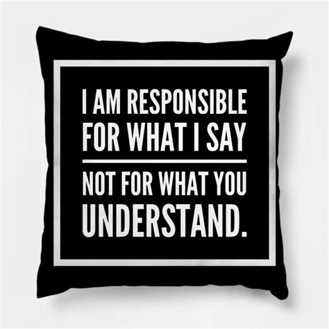 I Am Responsible For What I Say Not What You Understand Dont Tread