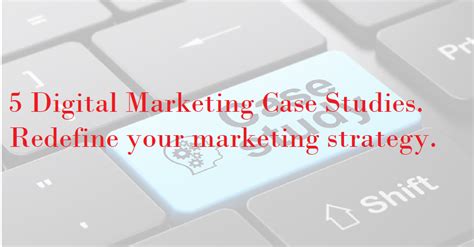 5 Digital Marketing Case Studies Redefine Your Marketing Strategy