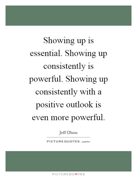 Showing Up Is Essential Showing Up Consistently Is Powerful