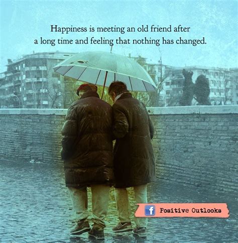 Also check out these funny friendship quotes and sayings. Happiness is meeting an old friend after a long time and feeling that nothing has changed ...