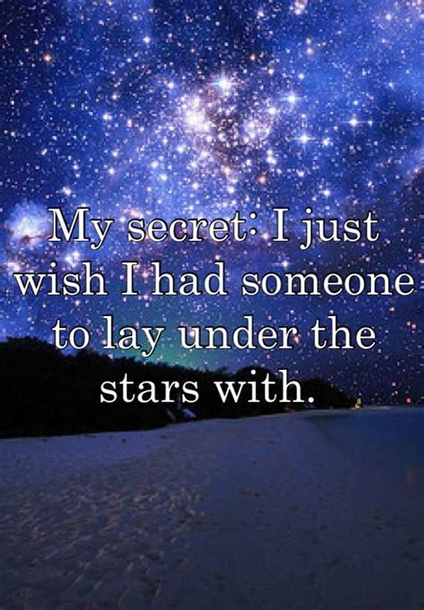 My Secret I Just Wish I Had Someone To Lay Under The Stars With
