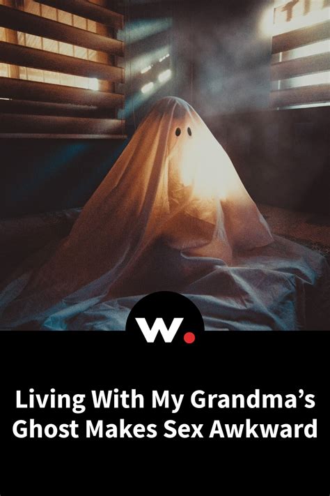 Living With My Grandmas Ghost Makes Sex Awkward By Meredith Hackman