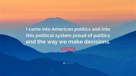Byron Dorgan Quote “i Came Into American Politics And Into This