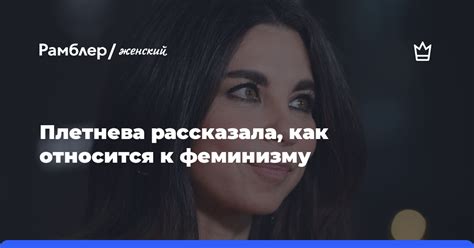 Анна Плетнева рассказала как относится к феминизму Рамблер женский