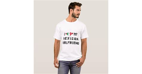 I Love My Mexican Girlfriend T Shirt Zazzle