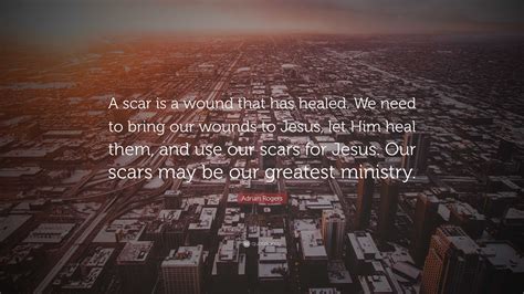 Adrian Rogers Quote “a Scar Is A Wound That Has Healed We Need To
