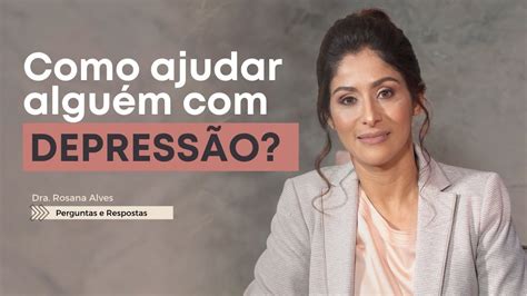 Como Ajudar Quem EstÁ Com DepressÃo Dra Rosana Alves Youtube