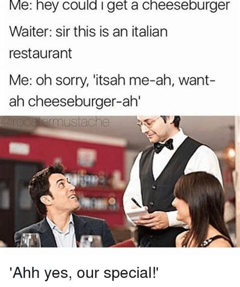 Me Hey Could I Get A Cheeseburger Waiter Sir This Is An Italian