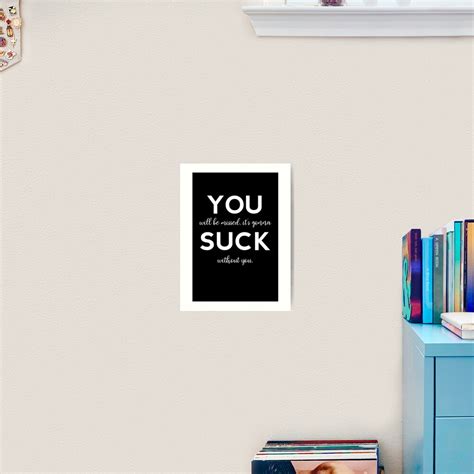 You Suck You Will Be Missed It S Gonna Suck Without You Art Print By