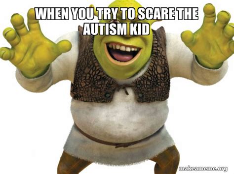 When You Try To Scare The Autism Kid Shrek Make A Meme